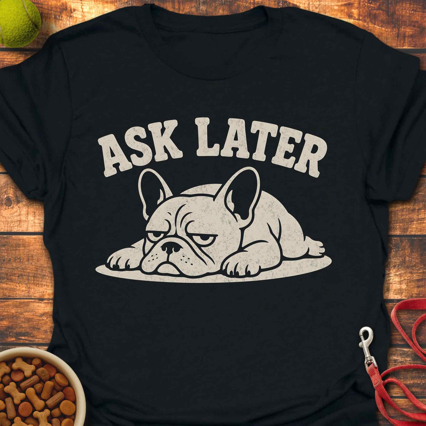 Ask Later French Bulldog T-shirt