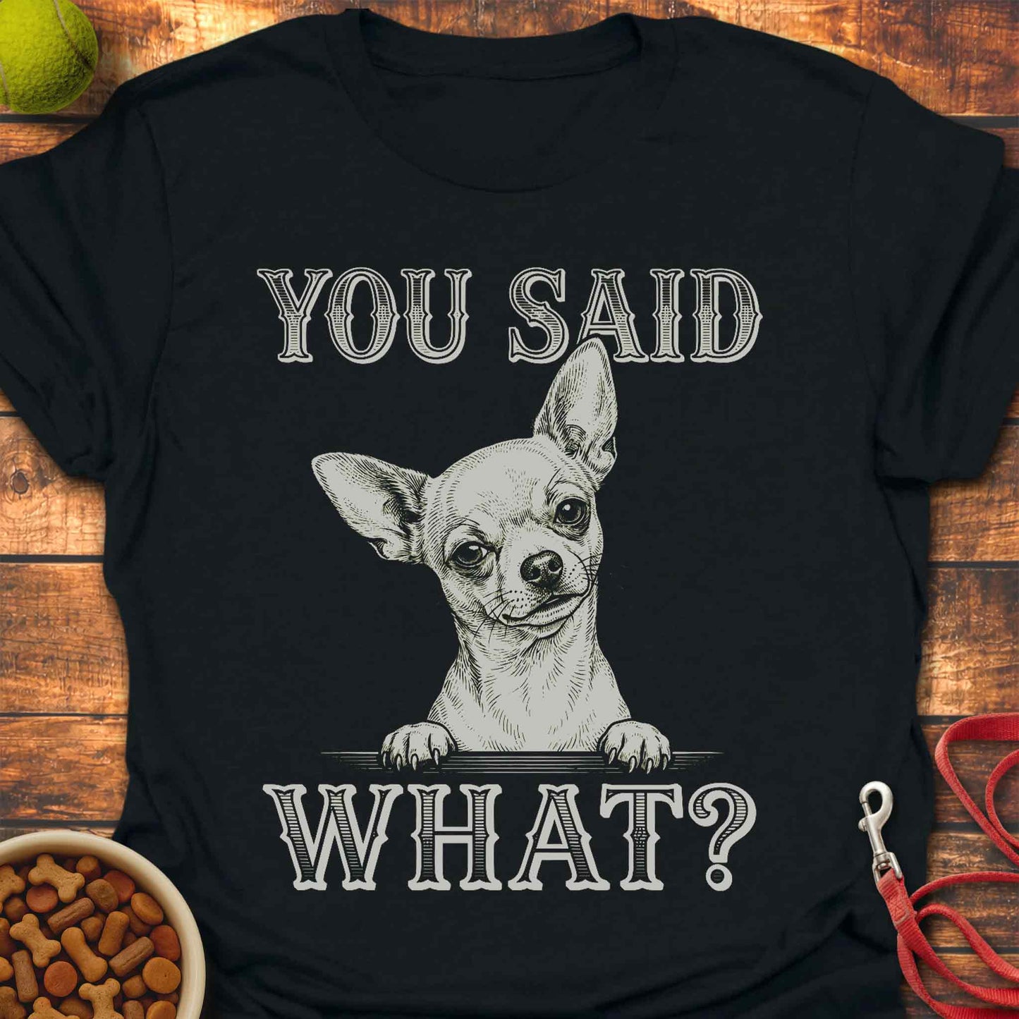You Said What? Chihuahua T-Shirt