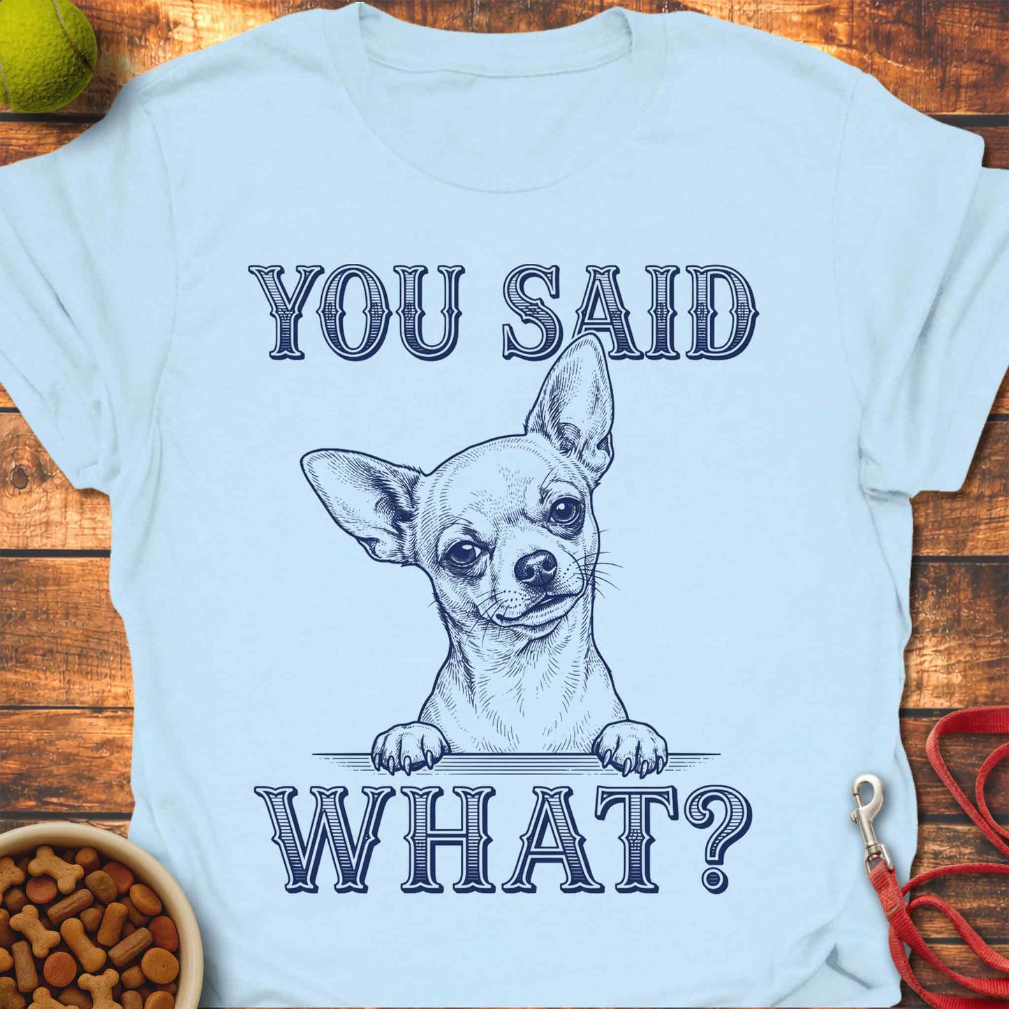 You Said What? Chihuahua T-Shirt