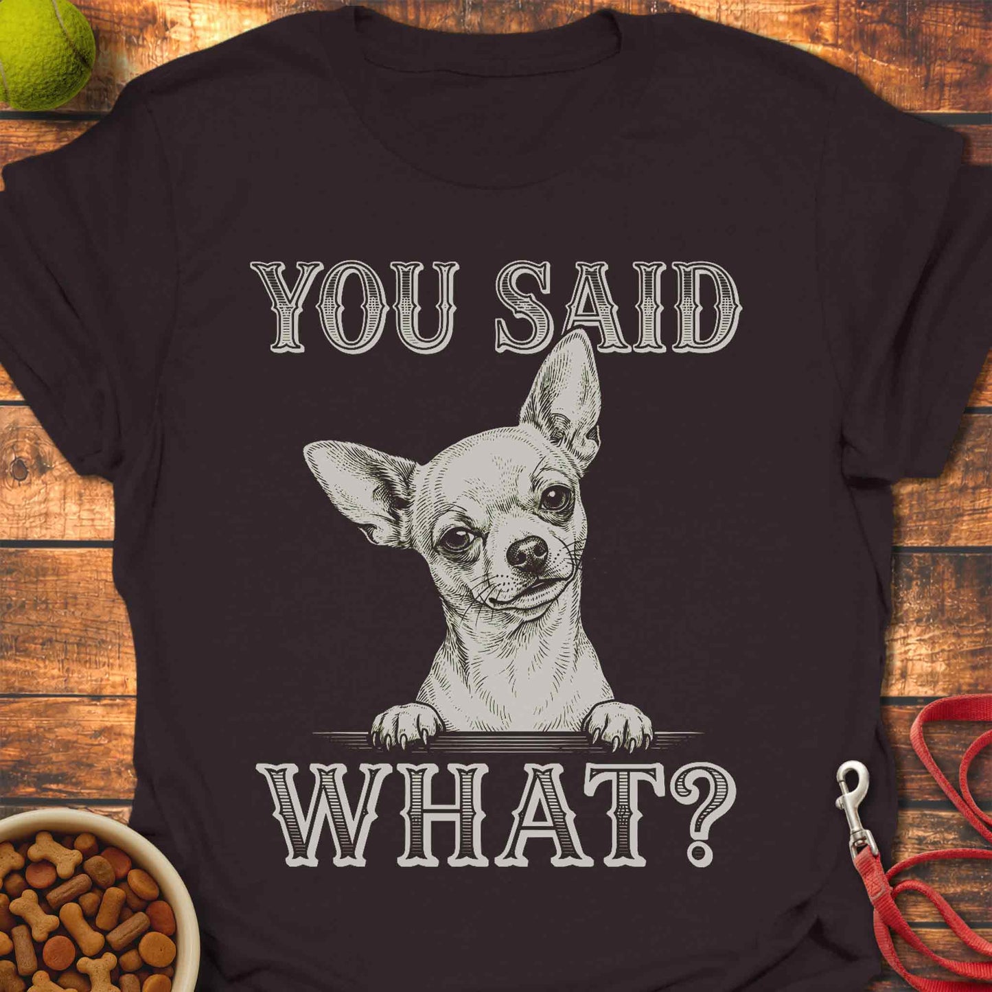 You Said What? Chihuahua T-Shirt