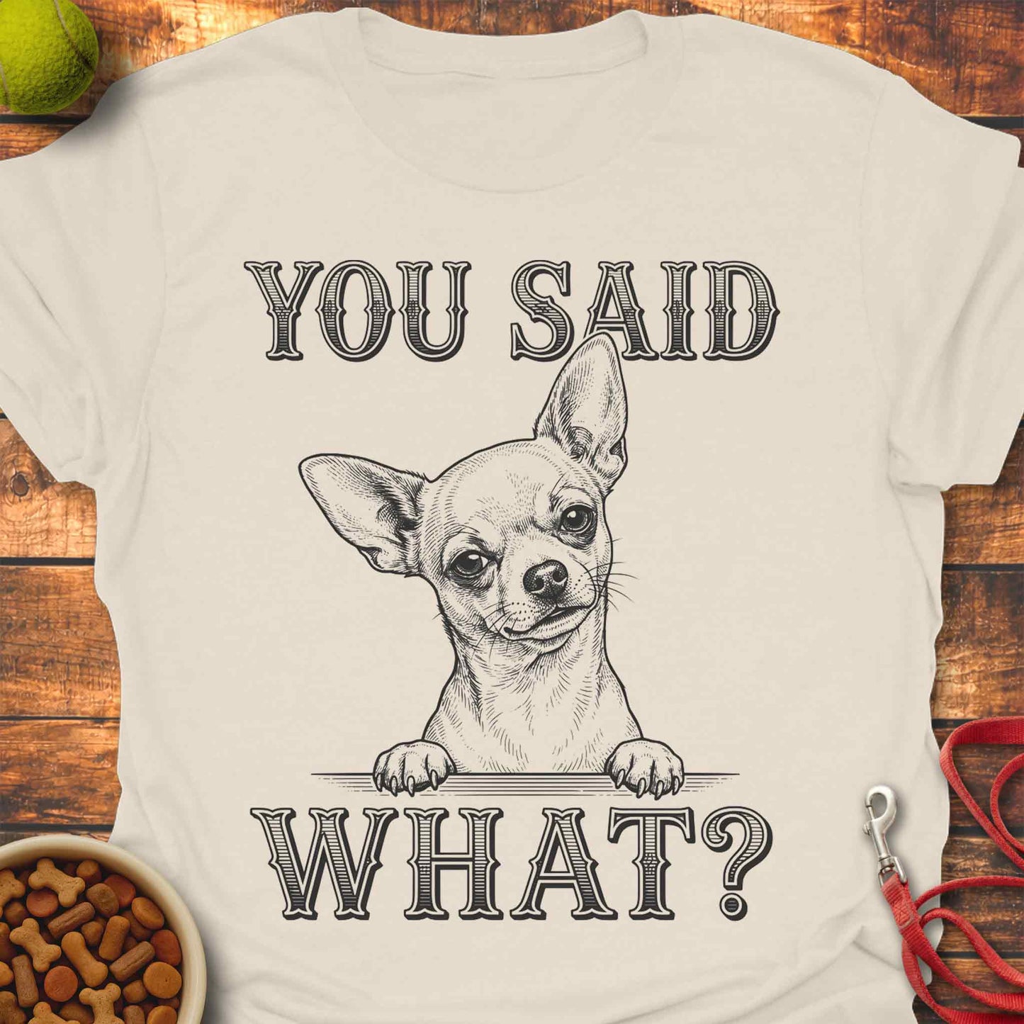You Said What? Chihuahua T-Shirt