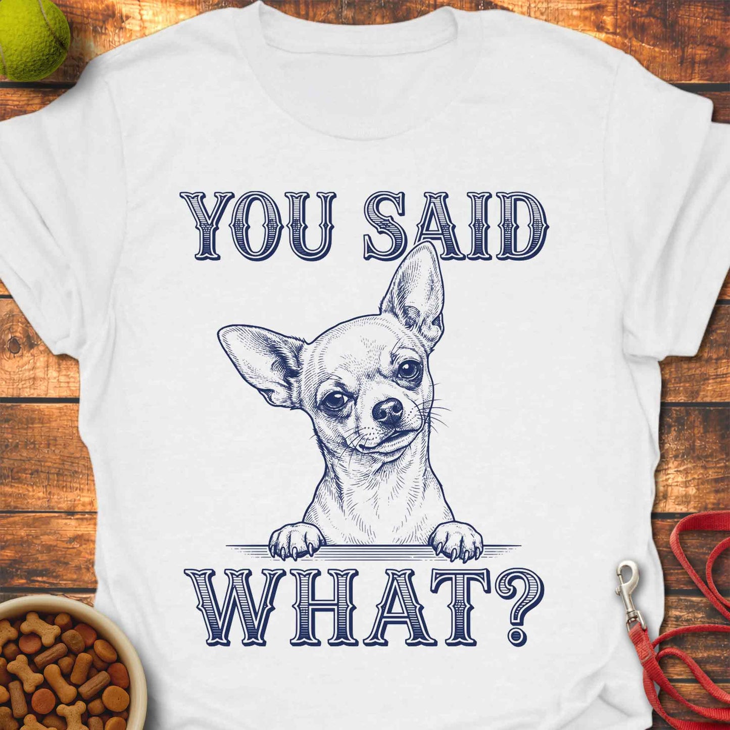 You Said What? Chihuahua T-Shirt