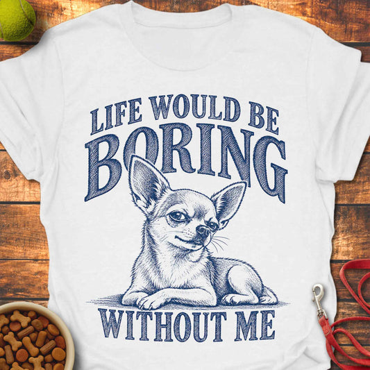 Boring Without Me Chihuahua T-Shirt